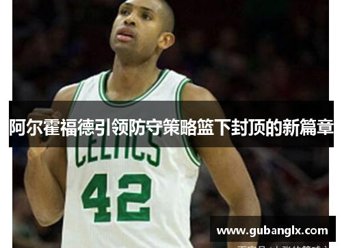 阿尔霍福德引领防守策略篮下封顶的新篇章
