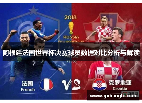 阿根廷法国世界杯决赛球员数据对比分析与解读
