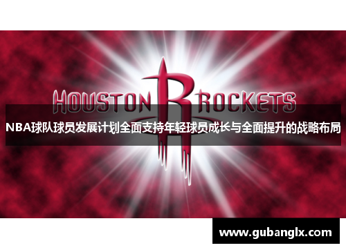 NBA球队球员发展计划全面支持年轻球员成长与全面提升的战略布局