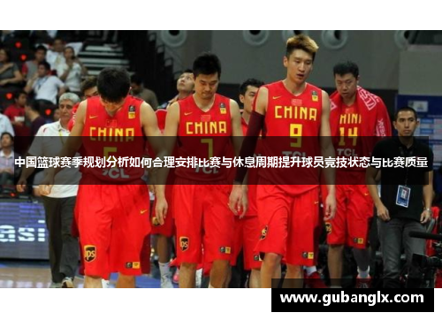 中国篮球赛季规划分析如何合理安排比赛与休息周期提升球员竞技状态与比赛质量