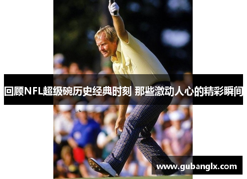 回顾NFL超级碗历史经典时刻 那些激动人心的精彩瞬间