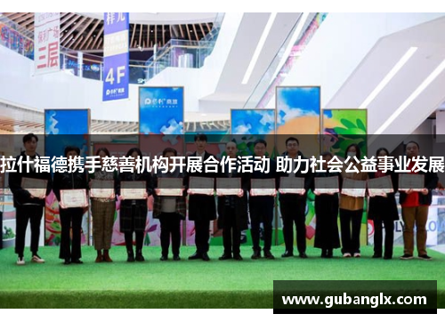 拉什福德携手慈善机构开展合作活动 助力社会公益事业发展