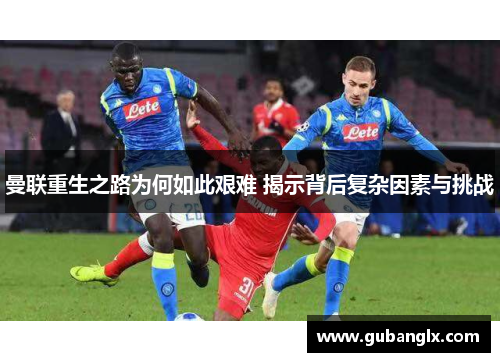 曼联重生之路为何如此艰难 揭示背后复杂因素与挑战