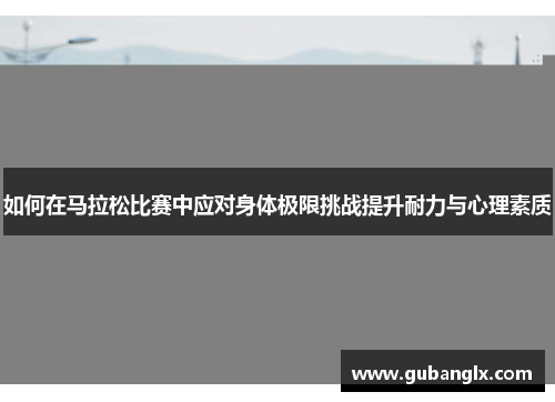 如何在马拉松比赛中应对身体极限挑战提升耐力与心理素质