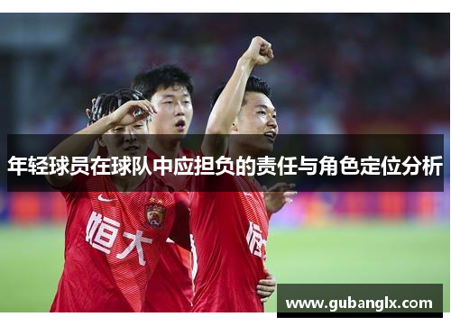 年轻球员在球队中应担负的责任与角色定位分析
