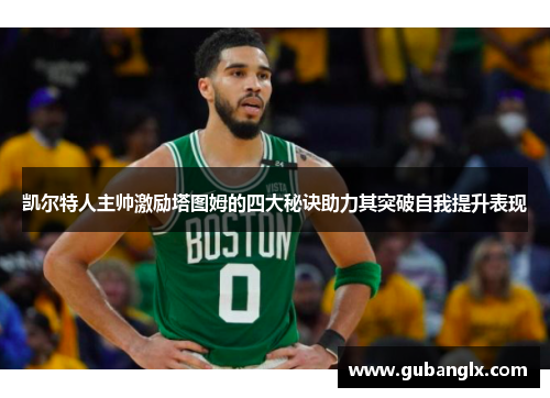 凯尔特人主帅激励塔图姆的四大秘诀助力其突破自我提升表现