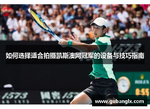 如何选择适合拍摄凯斯澳网冠军的设备与技巧指南