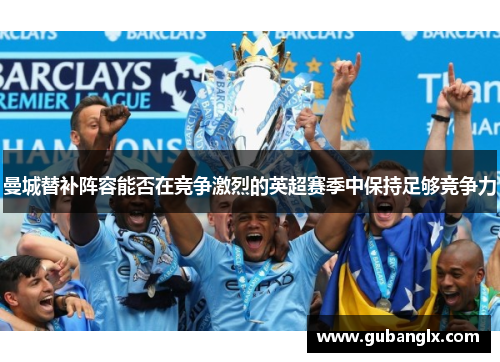 曼城替补阵容能否在竞争激烈的英超赛季中保持足够竞争力