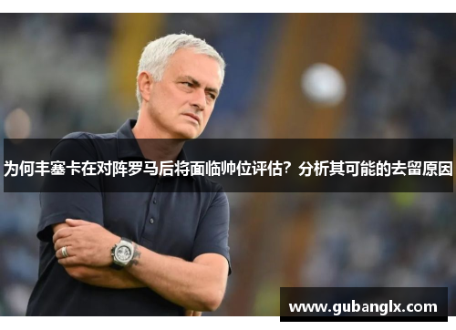 为何丰塞卡在对阵罗马后将面临帅位评估？分析其可能的去留原因