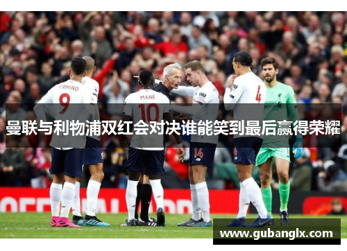 曼联与利物浦双红会对决谁能笑到最后赢得荣耀