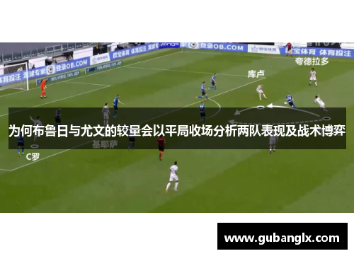 为何布鲁日与尤文的较量会以平局收场分析两队表现及战术博弈