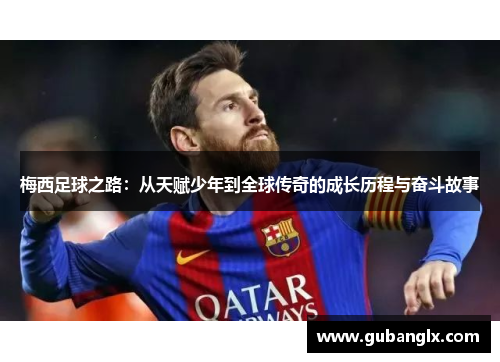 梅西足球之路：从天赋少年到全球传奇的成长历程与奋斗故事
