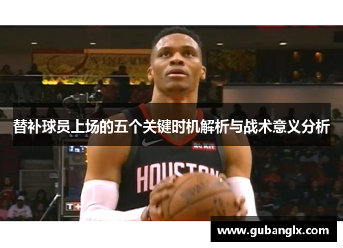 替补球员上场的五个关键时机解析与战术意义分析