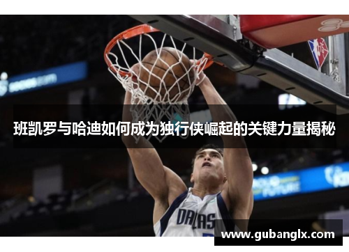 班凯罗与哈迪如何成为独行侠崛起的关键力量揭秘