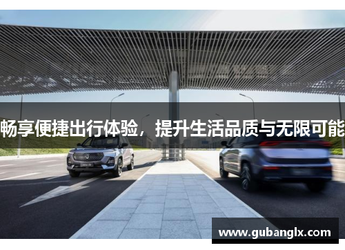 畅享便捷出行体验，提升生活品质与无限可能