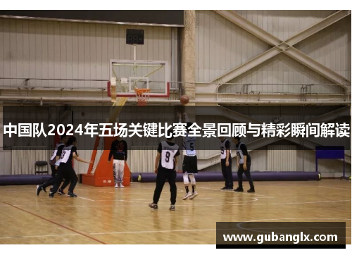 中国队2024年五场关键比赛全景回顾与精彩瞬间解读