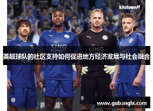 英超球队的社区支持如何促进地方经济发展与社会融合