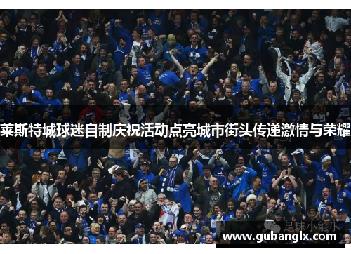 莱斯特城球迷自制庆祝活动点亮城市街头传递激情与荣耀