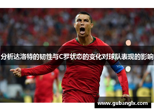 分析达洛特的韧性与C罗状态的变化对球队表现的影响