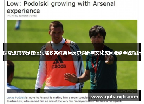 探究波尔蒂足球俱乐部多名称背后历史渊源与文化成因脉络全貌解析 探究波尔蒂足球俱乐部多名称背后历史渊源与文化成因脉络全貌解析