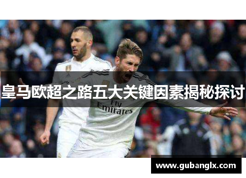 皇马欧超之路五大关键因素揭秘探讨 皇马欧超之路五大关键因素揭秘探讨