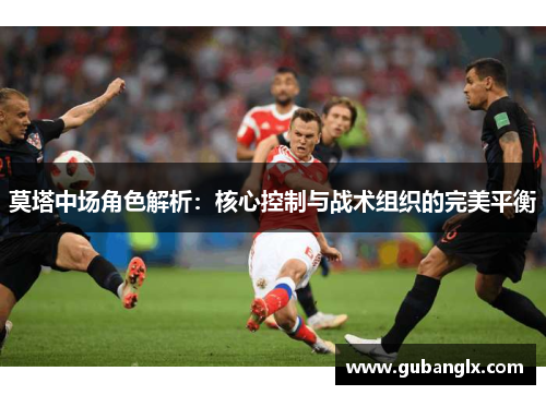 莫塔中场角色解析：核心控制与战术组织的完美平衡