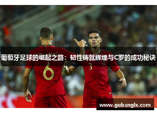 葡萄牙足球的崛起之路：韧性铸就辉煌与C罗的成功秘诀