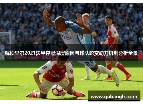 解读里尔2021法甲夺冠深层原因与球队蜕变动力机制分析全景