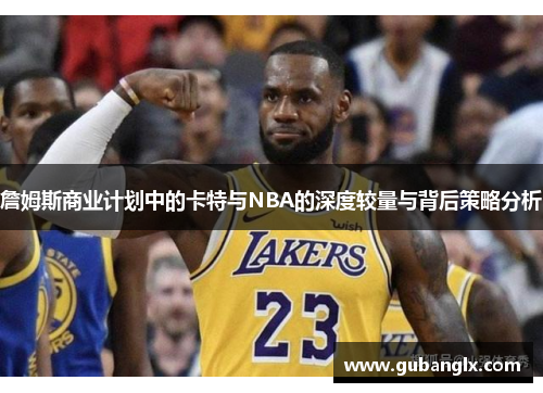 詹姆斯商业计划中的卡特与NBA的深度较量与背后策略分析